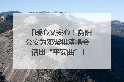 暖心又安心！衡阳公安为邓紫棋演唱会谱出“平安曲”