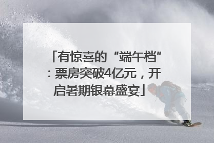 有惊喜的“端午档”：票房突破4亿元，开启暑期银幕盛宴