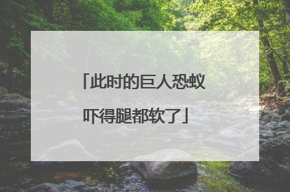 此时的巨人恐蚁吓得腿都软了