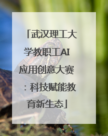 武汉理工大学教职工AI应用创意大赛：科技赋能教育新生态