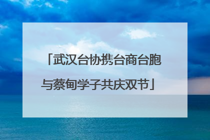 武汉台协携台商台胞与蔡甸学子共庆双节