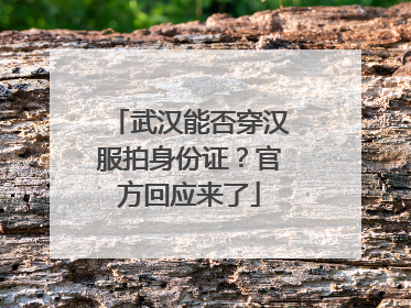 武汉能否穿汉服拍身份证？官方回应来了