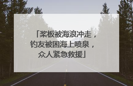 桨板被海浪冲走，钓友被困海上喷泉，众人紧急救援