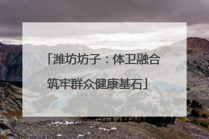潍坊坊子：体卫融合筑牢群众健康基石