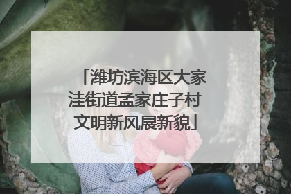 潍坊滨海区大家洼街道孟家庄子村文明新风展新貌