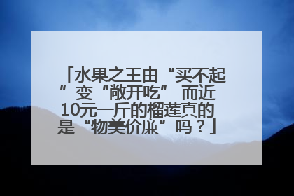 水果之王由“买不起”变“敞开吃” 而近10元一斤的榴莲真的是“物美价廉”吗？