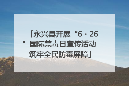 永兴县开展“6・26”国际禁毒日宣传活动 筑牢全民防毒屏障