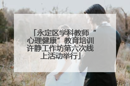 永定区学科教师“心理健康”教育培训许静工作坊第六次线上活动举行