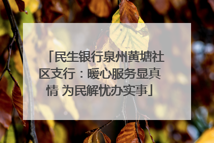 民生银行泉州黄塘社区支行：暖心服务显真情 为民解忧办实事