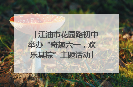 江油市花园路初中举办“奇趣六一，欢乐其粽”主题活动