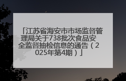 江苏省海安市市场监督管理局关于738批次食品安全监督抽检信息的通告（2025年第4期）