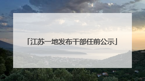 江苏一地发布干部任前公示