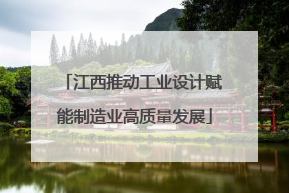 江西推动工业设计赋能制造业高质量发展