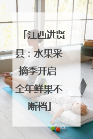 江西进贤县：水果采摘季开启 全年鲜果不断档