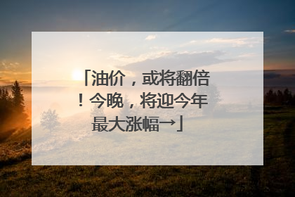 油价，或将翻倍！今晚，将迎今年最大涨幅→
