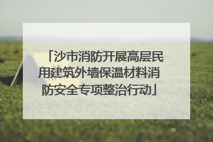 沙市消防开展高层民用建筑外墙保温材料消防安全专项整治行动