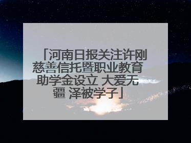 河南日报关注许刚慈善信托暨职业教育助学金设立 大爱无疆 泽被学子
