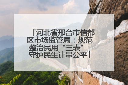 河北省邢台市信都区市场监管局：规范整治民用“三表” 守护民生计量公平