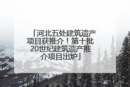河北五处建筑遗产项目获推介！第十批20世纪建筑遗产推介项目出炉