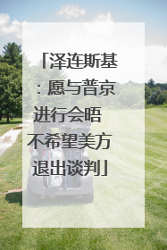 泽连斯基：愿与普京进行会晤 不希望美方退出谈判