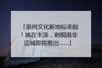 泉州文化新地标来啦！就在丰泽，刺桐港非遗城即将推出……