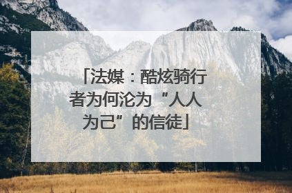 法媒：酷炫骑行者为何沦为“人人为己”的信徒