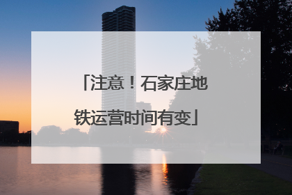 注意！石家庄地铁运营时间有变