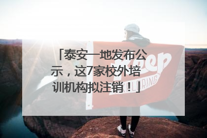 泰安一地发布公示，这7家校外培训机构拟注销！