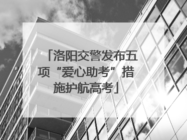 洛阳交警发布五项“爱心助考”措施护航高考