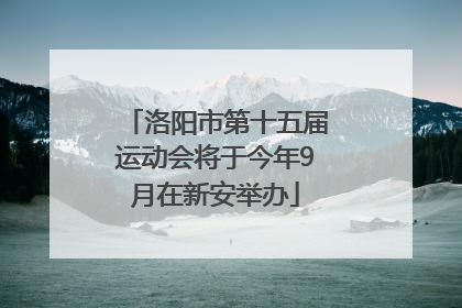 洛阳市第十五届运动会将于今年9月在新安举办