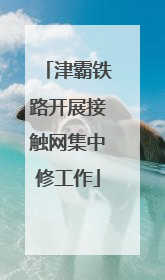 津霸铁路开展接触网集中修工作
