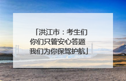 洪江市：考生们 你们只管安心答题 我们为你保驾护航
