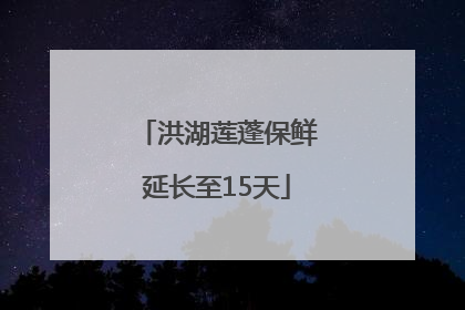 洪湖莲蓬保鲜延长至15天