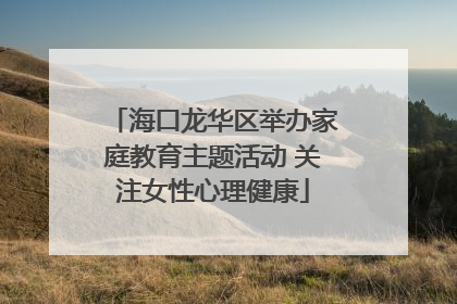 海口龙华区举办家庭教育主题活动 关注女性心理健康