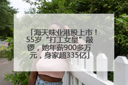 海天味业港股上市！55岁“打工女皇”敲锣，她年薪900多万元，身家超335亿