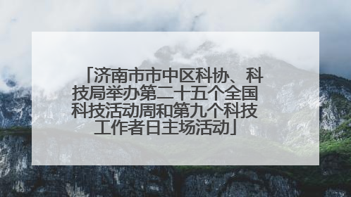 济南市市中区科协、科技局举办第二十五个全国科技活动周和第九个科技工作者日主场活动