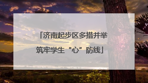 济南起步区多措并举筑牢学生“心”防线