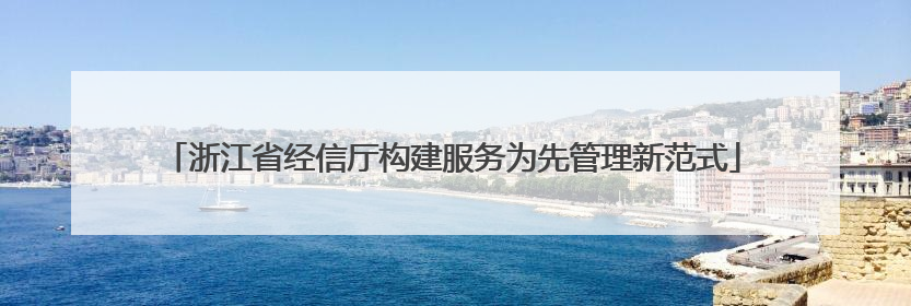 浙江省经信厅构建服务为先管理新范式