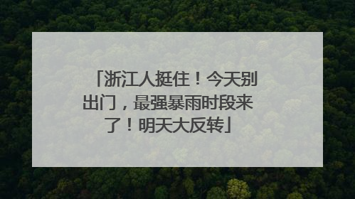 浙江人挺住！今天别出门，最强暴雨时段来了！明天大反转