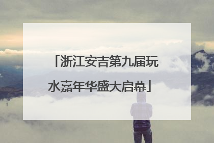 浙江安吉第九届玩水嘉年华盛大启幕