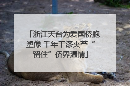 浙江天台为爱国侨胞塑像 千年干漆夹苎“留住”侨界温情