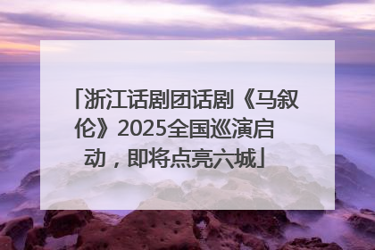 浙江话剧团话剧《马叙伦》2025全国巡演启动，即将点亮六城