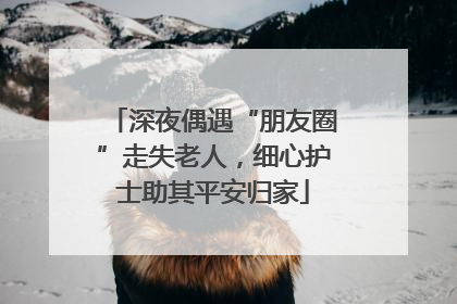 深夜偶遇“朋友圈”走失老人，细心护士助其平安归家
