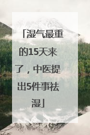 湿气最重的15天来了，中医提出5件事祛湿