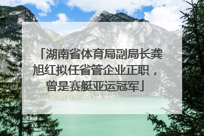湖南省体育局副局长龚旭红拟任省管企业正职，曾是赛艇亚运冠军