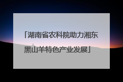 湖南省农科院助力湘东黑山羊特色产业发展
