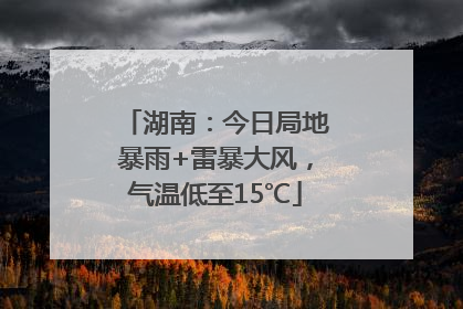 湖南：今日局地暴雨+雷暴大风，气温低至15℃