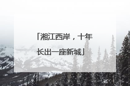 湘江西岸，十年长出一座新城