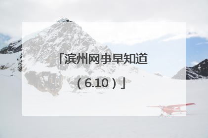 滨州网事早知道（6.10）