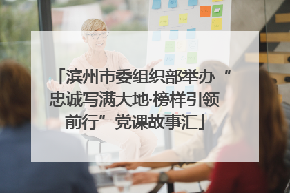 滨州市委组织部举办“忠诚写满大地·榜样引领前行”党课故事汇